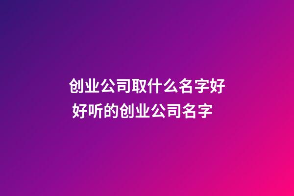 创业公司取什么名字好 好听的创业公司名字-第1张-公司起名-玄机派